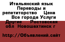 Итальянский язык.Переводы и репетиторство. › Цена ­ 600 - Все города Услуги » Другие   . Ростовская обл.,Новошахтинск г.